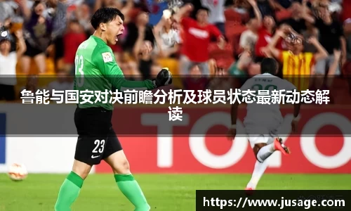 鲁能与国安对决前瞻分析及球员状态最新动态解读