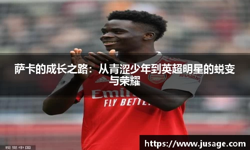 萨卡的成长之路：从青涩少年到英超明星的蜕变与荣耀